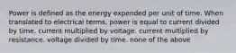 Power is defined as the energy expended per unit of time. When translated to electrical terms, power is equal to current divided by time. current multiplied by voltage. current multiplied by resistance. voltage divided by time. none of the above