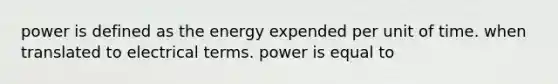 power is defined as the energy expended per unit of time. when translated to electrical terms. power is equal to