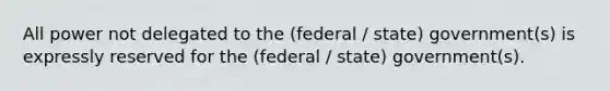 All power not delegated to the (federal / state) government(s) is expressly reserved for the (federal / state) government(s).