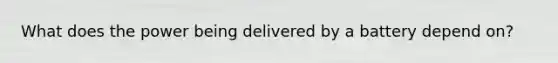 What does the power being delivered by a battery depend on?