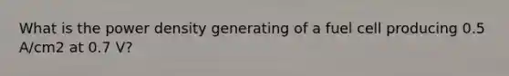 What is the power density generating of a fuel cell producing 0.5 A/cm2 at 0.7 V?