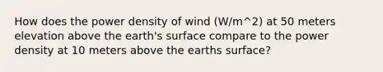 How does the power density of wind (W/m^2) at 50 meters elevation above the earth's surface compare to the power density at 10 meters above the earths surface?