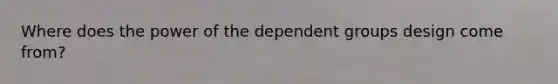 Where does the power of the dependent groups design come from?