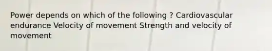 Power depends on which of the following ? Cardiovascular endurance Velocity of movement Strength and velocity of movement