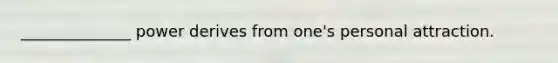 ______________ power derives from one's personal attraction.