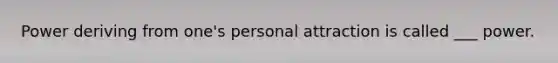 Power deriving from one's personal attraction is called ___ power.