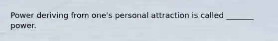 Power deriving from one's personal attraction is called _______ power.