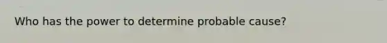 Who has the power to determine probable cause?