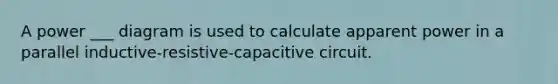 A power ___ diagram is used to calculate apparent power in a parallel inductive-resistive-capacitive circuit.