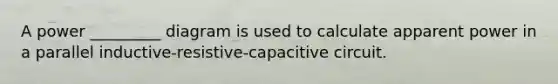 A power _________ diagram is used to calculate apparent power in a parallel inductive-resistive-capacitive circuit.