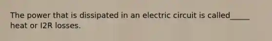 The power that is dissipated in an electric circuit is called_____ heat or I2R losses.