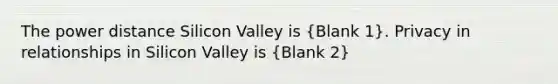 The power distance Silicon Valley is (Blank 1). Privacy in relationships in Silicon Valley is (Blank 2)