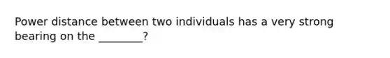 Power distance between two individuals has a very strong bearing on the ________?