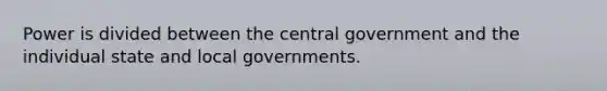 Power is divided between the central government and the individual state and local governments.