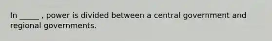 In _____ , power is divided between a central government and regional governments.