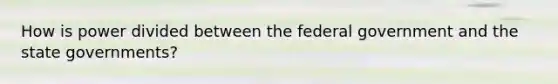 How is power divided between the federal government and the state governments?