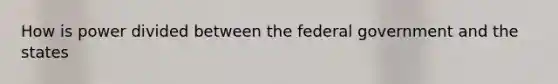 How is power divided between the federal government and the states