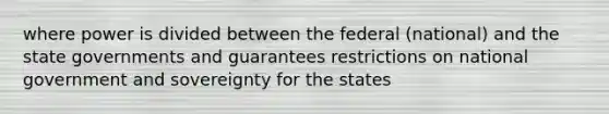 where power is divided between the federal (national) and the state governments and guarantees restrictions on national government and sovereignty for the states