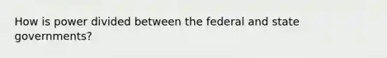 How is power divided between the federal and state governments?