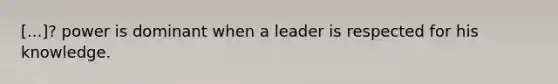 [...]? power is dominant when a leader is respected for his knowledge.