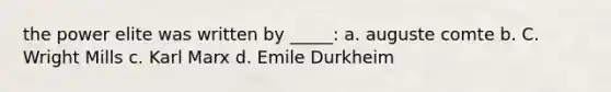 the power elite was written by _____: a. auguste comte b. C. Wright Mills c. Karl Marx d. Emile Durkheim