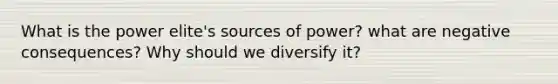 What is the power elite's sources of power? what are negative consequences? Why should we diversify it?