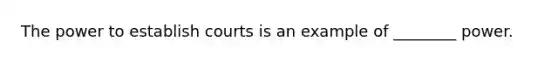 The power to establish courts is an example of ________ power.