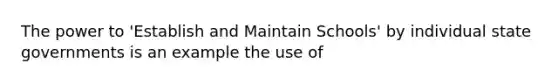 The power to 'Establish and Maintain Schools' by individual state governments is an example the use of