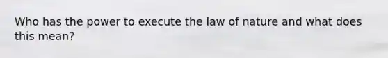 Who has the power to execute the law of nature and what does this mean?