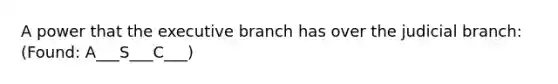 A power that the executive branch has over the judicial branch: (Found: A___S___C___)