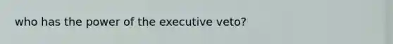 who has the power of the executive veto?