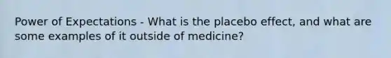 Power of Expectations - What is the placebo effect, and what are some examples of it outside of medicine?