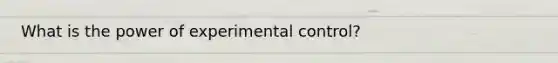 What is the power of experimental control?