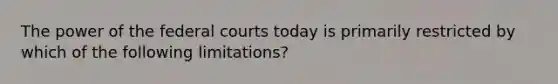 The power of the federal courts today is primarily restricted by which of the following limitations?