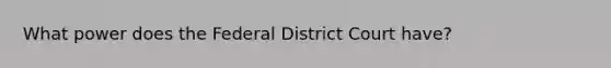 What power does the Federal District Court have?