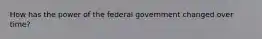 How has the power of the federal government changed over time?