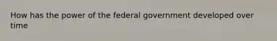 How has the power of the federal government developed over time