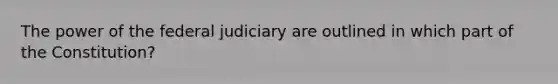 The power of the federal judiciary are outlined in which part of the Constitution?