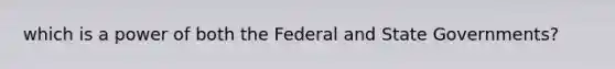 which is a power of both the Federal and State Governments?