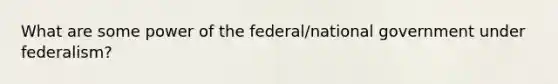 What are some power of the federal/national government under federalism?