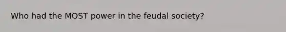 Who had the MOST power in the feudal society?