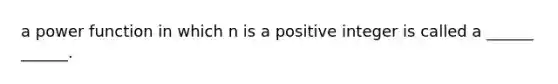 a power function in which n is a positive integer is called a ______ ______.