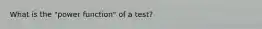 What is the "power function" of a test?