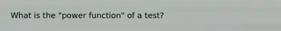 What is the "power function" of a test?