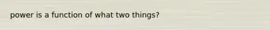 power is a function of what two things?