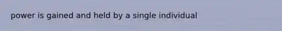 power is gained and held by a single individual