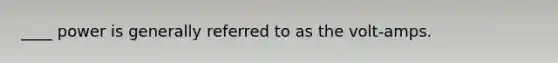 ____ power is generally referred to as the volt-amps.