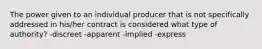 The power given to an individual producer that is not specifically addressed in his/her contract is considered what type of authority? -discreet -apparent -implied -express