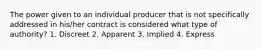 The power given to an individual producer that is not specifically addressed in his/her contract is considered what type of authority? 1. Discreet 2. Apparent 3. Implied 4. Express