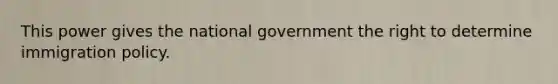 This power gives the national government the right to determine immigration policy.